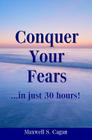 Conquer Your Fears In 30 Hours: A Practical Guide To Ridding Yourself Of Fears, Worries And Frustrations By Maxwell S. Cagan Cover Image