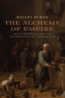 The Alchemy of Empire: Abject Materials and the Technologies of Colonialism By Rajani Sudan Cover Image