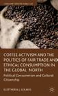 Coffee Activism and the Politics of Fair Trade and Ethical Consumption in the Global North: Political Consumerism and Cultural Citizenship (Consumption and Public Life) By Eleftheria J. Lekakis Cover Image