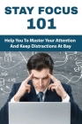 Stay Focus 101: Help You To Master Your Attention And Keep Distractions At Bay: Distractions For Anxiety Cover Image