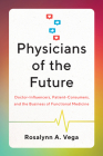 Physicians of the Future: Doctor-Influencers, Patient-Consumers, and the Business of Functional Medicine By Rosalynn A. Vega Cover Image