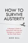 How To Survive Austerity: A Manager's Guide to Doing More With Less and Emerging as a Leader in the New Public Sector By Mike Gill Cover Image