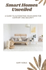 Smart Homes Unveiled: A Guide to Automating Your Home for Comfort and Security By Gary Noble Cover Image