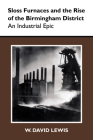 Sloss Furnaces and the Rise of the Birmingham District: An Industrial Epic (History of American Science and Technology) By W. David Lewis Cover Image