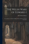 The Welsh Wars of Edward I: A Contribution to Mediaeval Military History, Based on Original Documents By John Edward Morris Cover Image