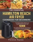 The Essential Hamilton Beach Air Fryer Cookbook For Beginners: The Ultimate Guide to Master your Hamilton Beach Air Fryer with 550 Flavorful Recipes P By Florence Haynes Cover Image