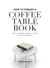 How to Publish a Coffee Table Book: The essential guide to taking your book from idea to publication By Tapiwa Matsinde Cover Image