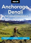 Moon Anchorage, Denali & the Kenai Peninsula: National Parks Road Trips, Outdoor Adventures, Wildlife Excursions (Travel Guide) Cover Image