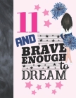 11 And Brave Enough To Dream: Cheerleading Gift For Girls 11 Years Old - Cheerleader College Ruled Composition Writing School Notebook To Take Class Cover Image