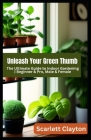 Unleash Your Green Thumb: The Ultimate Guide to Indoor Gardening Beginner & Pro, Male & Female By Scarlett Clayton Cover Image
