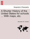 A Shorter History of the United States for Schools ... with Maps, Etc. By Alexander A. M. Johnston Cover Image