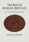 The Ruin of Roman Britain: An Archaeological Perspective By James Gerrard Cover Image