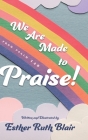 We Are Made to Praise!: From Psalm 148 By Esther Ruth Blair Cover Image