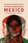 The Power and Politics of Art in Postrevolutionary Mexico By Stephanie J. Smith Cover Image