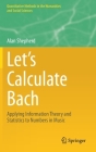 Let's Calculate Bach: Applying Information Theory and Statistics to Numbers in Music (Quantitative Methods in the Humanities and Social Sciences) By Alan Shepherd Cover Image