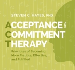 Acceptance and Commitment Therapy: Principles of Becoming More Flexible, Effective, and Fulfilled By Ph.D. Hayes, Steven Cover Image