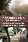 Abandoned & Vanished Canals of Ireland, Scotland and Wales By Andy Wood Cover Image