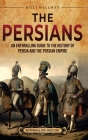 The Persians: An Enthralling Guide to the History of Persia and the Persian Empire By Billy Wellman Cover Image
