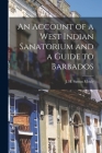 An Account of a West Indian Sanatorium and a Guide to Barbados [electronic Resource] By J. H. Sutton (Joseph Henry Sut Moxly (Created by) Cover Image