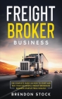 Freight Broker Business: The Complete Guide on How to Start and Run Your Successful Frеіght Вrоkеrаgе By Brendon Stock Cover Image