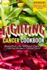 Fighting Cancer Cookbook: Beautiful Life Without Cancer - Countless Recipes to Combat Cancer Bonus: Healthy and Easy Smoothie Recipes By Anthony Boundy Cover Image