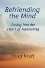 Befriending the Mind: Easing Into the Heart of Awakening By Doug Kraft Cover Image