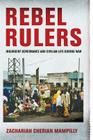 Rebel Rulers: Insurgent Governance and Civilian Life During War By Zachariah Cherian Mampilly Cover Image