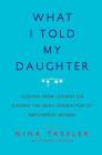 What I Told My Daughter: Lessons from Leaders on Raising the Next Generation of Empowered Women By Nina Tassler, Cynthia Littleton (With) Cover Image
