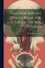 The New Baptist Praise Book, Or, Hymns of the Centuries By William M. Lawrence Cover Image