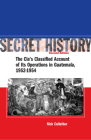 Secret History, Second Edition: The CIA’s Classified Account of Its Operations in Guatemala, 1952-1954 Cover Image