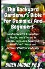 The Backyard Gardener's Bible For Dummies And Beginners: Gardening with Vegetables, Herbs, and Flowers is simple, easy, and beautiful. Small Fruit Tre By Biden Moore Ph. D. Cover Image