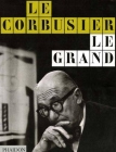 Le Corbusier: Le Grand By Tim Benton, Alexandra Bonfante-Warren (Translated by), Elizabeth Clegg (Translated by), Fondation Le Corbusier Cover Image