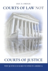 Courts of Law Not Courts of Justice: Why Justice is Hard to Find in America By Eric D. Oberer Cover Image
