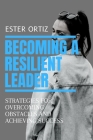 Becoming a Resilient Leader: Strategies for Overcoming Obstacles and Achieving Success By Ester Ortiz Cover Image