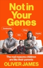 Not in Your Genes: The Real Reasons Children Are Like Their Parents By Dr. Oliver James Cover Image