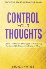 Success Starts From The Mind - Control Your Thoughts: Learn The Proven Strategies To Achieving An Incredibly Productive State of Mind By Mona Yates Cover Image