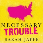 Necessary Trouble Lib/E: Americans in Revolt By Sarah Jaffe, Amy Melissa Bentley (Read by) Cover Image