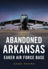 Abandoned Arkansas: Eaker Air Force Base (America Through Time) Cover Image
