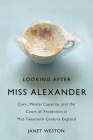 Looking After Miss Alexander: Care, Mental Capacity, and the Court of Protection in Mid-Twentieth-Century England By Janet Weston Cover Image