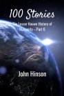 100 Stories: The Lesser Known History of Humanity-Part 6 By John Hinson Cover Image