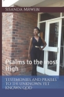 Testimonies and praises to the unknown yet known God: Psalms to the most High By Sisanda Mrwebi Cover Image