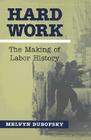 Hard Work: The Making of Labor History (Working Class in American History) By Melvyn Dubofsky Cover Image