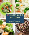 25 recipes for the rice cooker: Delicious dishes for every day By Mattis Lundqvist Cover Image