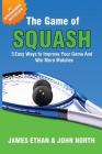 The Game of Squash: 5 Easy Ways to Improve Your Game and Win More Matches By John North, James Ethan Cover Image