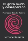 El grito mudo y desesperado: Poemas de Bernabé Ramírez By Bernabé Ramírez Cover Image