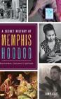 A Secret History of Memphis Hoodoo: Rootworkers, Conjurers & Spirituals Cover Image
