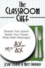 The Classroom Chef: Sharpen Your Lessons, Season Your Classes, and Make Math Meaningful By John Stevens, Matt Vaudrey Cover Image