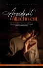 Avoidant Attachment: Journey to Secure Attachment through Effective Relationship (How to Avoid Being Awkward and Have Better Conversations Cover Image