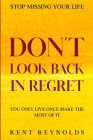 Stop Missing Your Life: Don't Look Back In Regret - You Only Live Once Make The Most of It By Kent Reynolds Cover Image