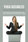 Yoga Business: Information, Marketing Methods, And Tools Need To Success In Yoga: How To Start A Yoga Business By Korey Ginzel Cover Image